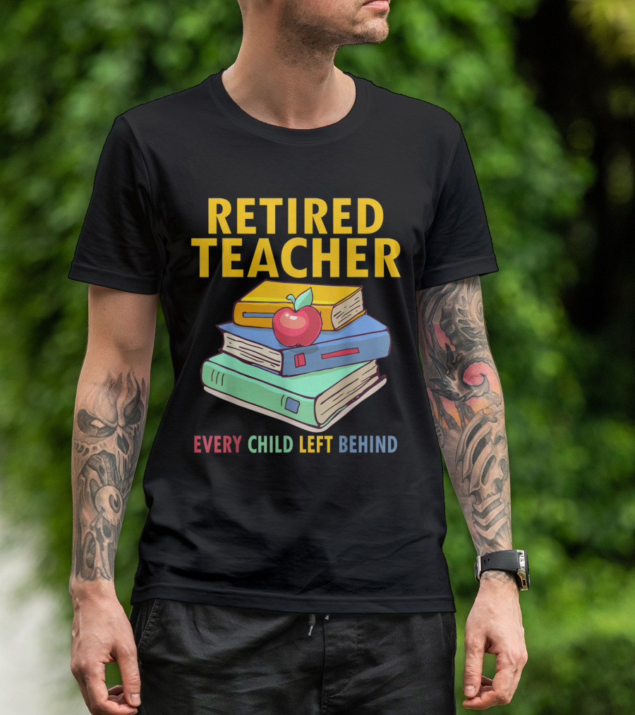 Retired Teacher Every Child Left Behind Stack Of Books And Apple T-Shirt