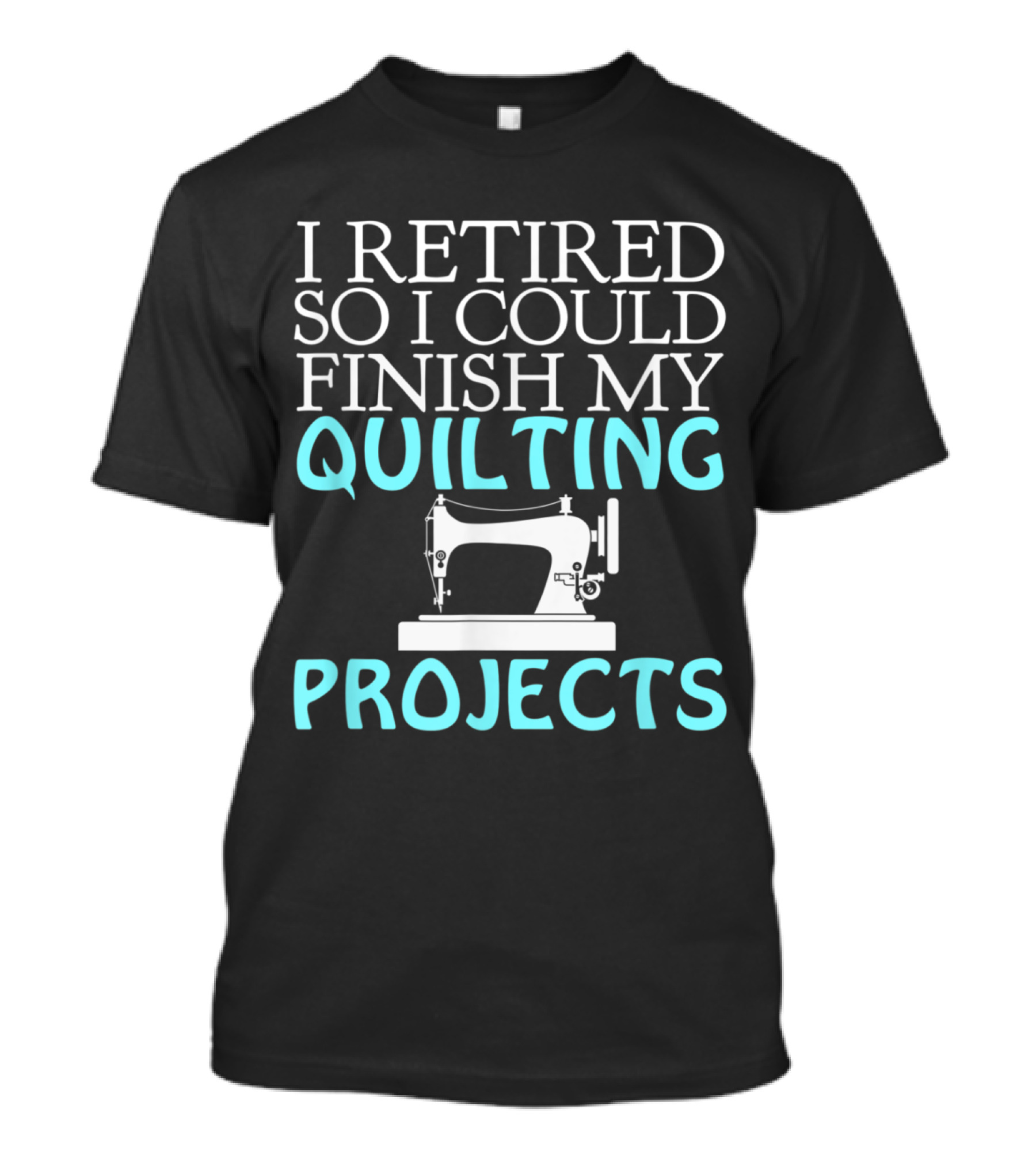 I Retired So I Could Finish My Quilting Projects T-Shirt