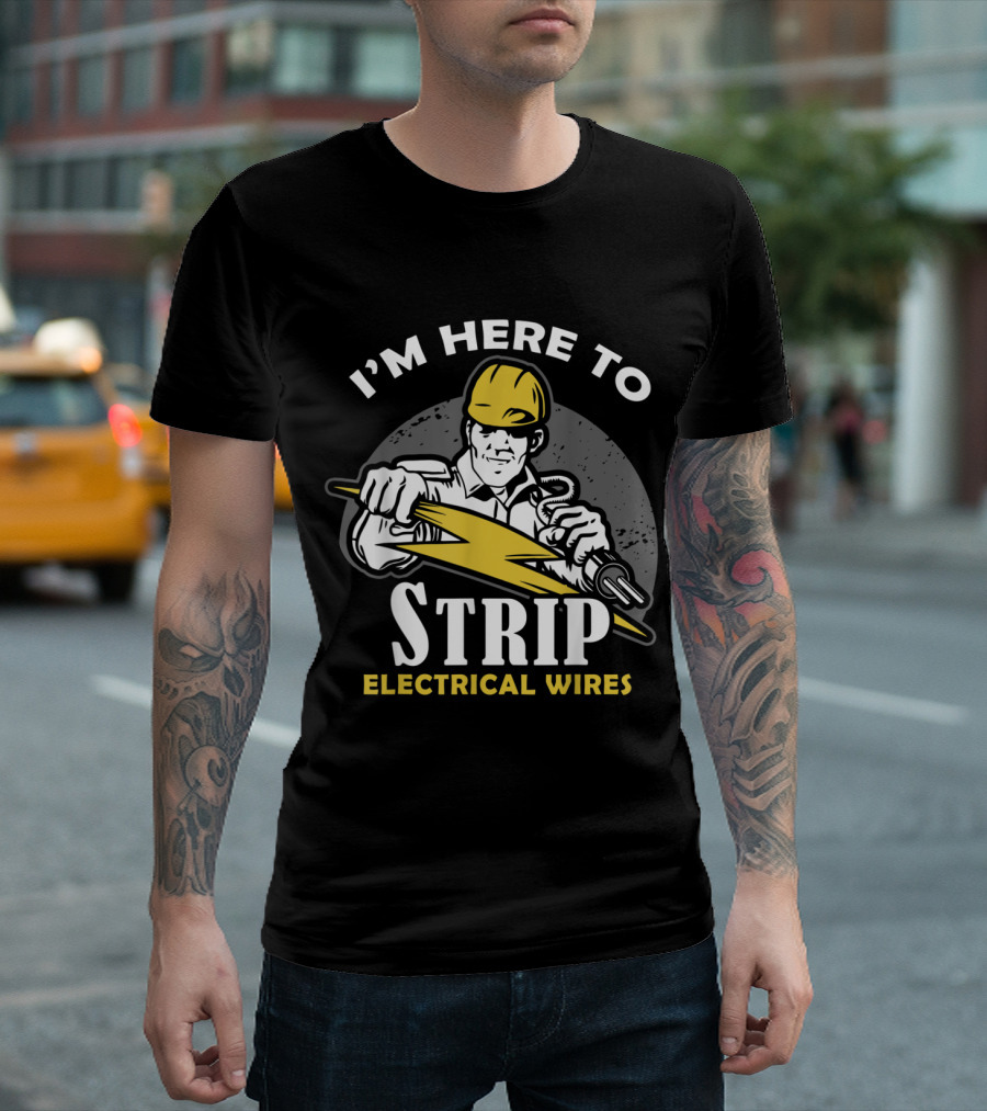 I'm Here To Strip Electrical Wires T-Shirt