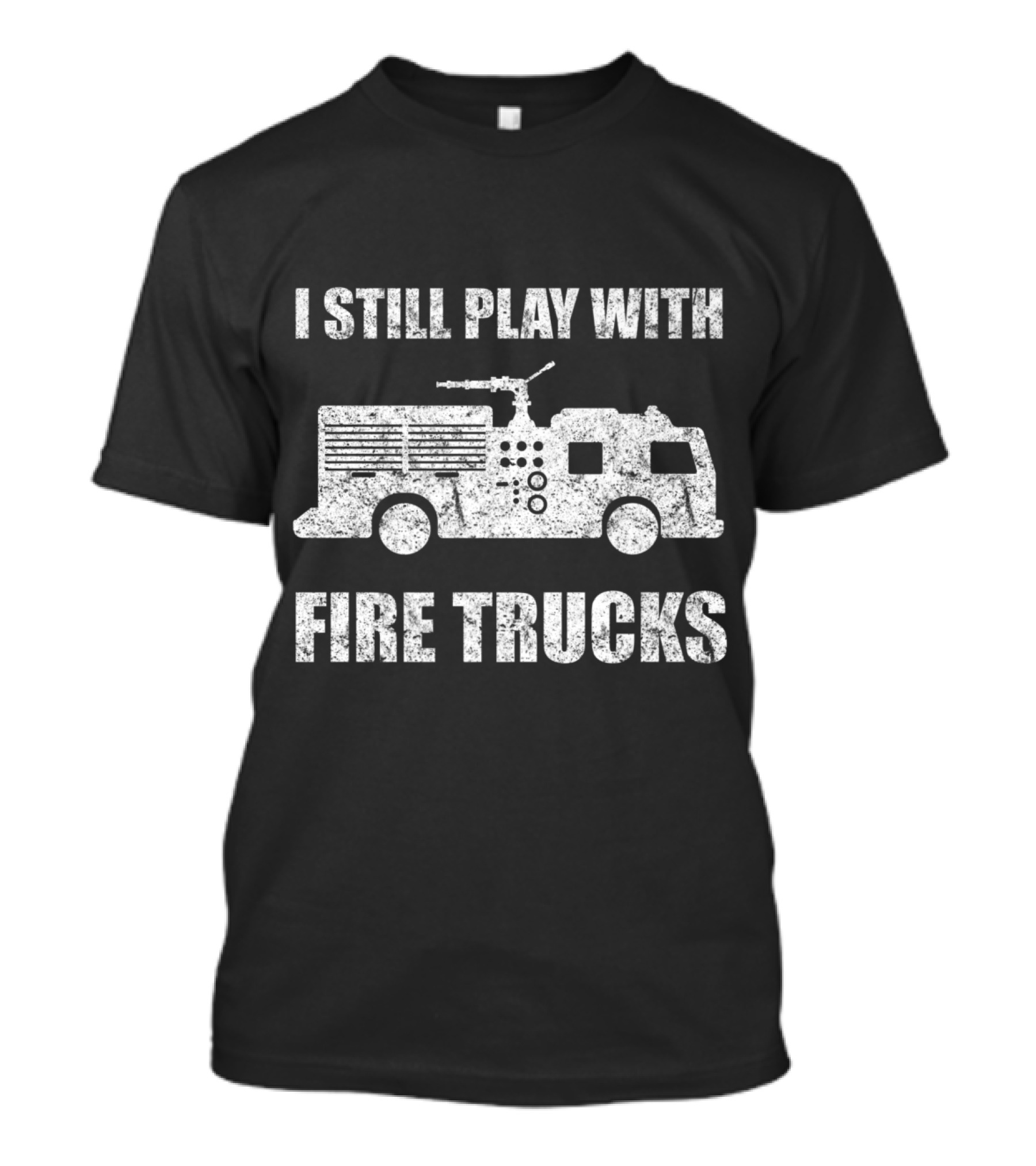 I Still Play With Fire Trucks Firefighter Truck T-Shirt
