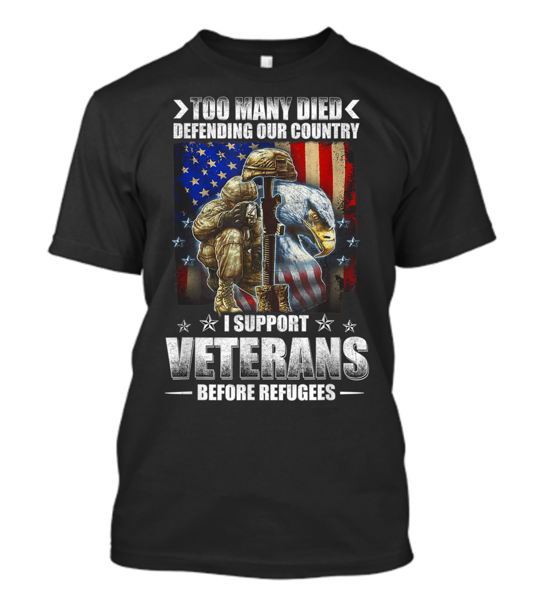 TOO MANY DIED DEFENDING OUR COUNTRY I SUPPORT VETERANS BEFORE REFUGEES American Flag Bald Eagle Soldier T-Shirt