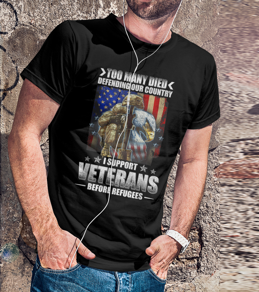 TOO MANY DIED DEFENDING OUR COUNTRY I SUPPORT VETERANS BEFORE REFUGEES American Flag Bald Eagle Soldier T-Shirt