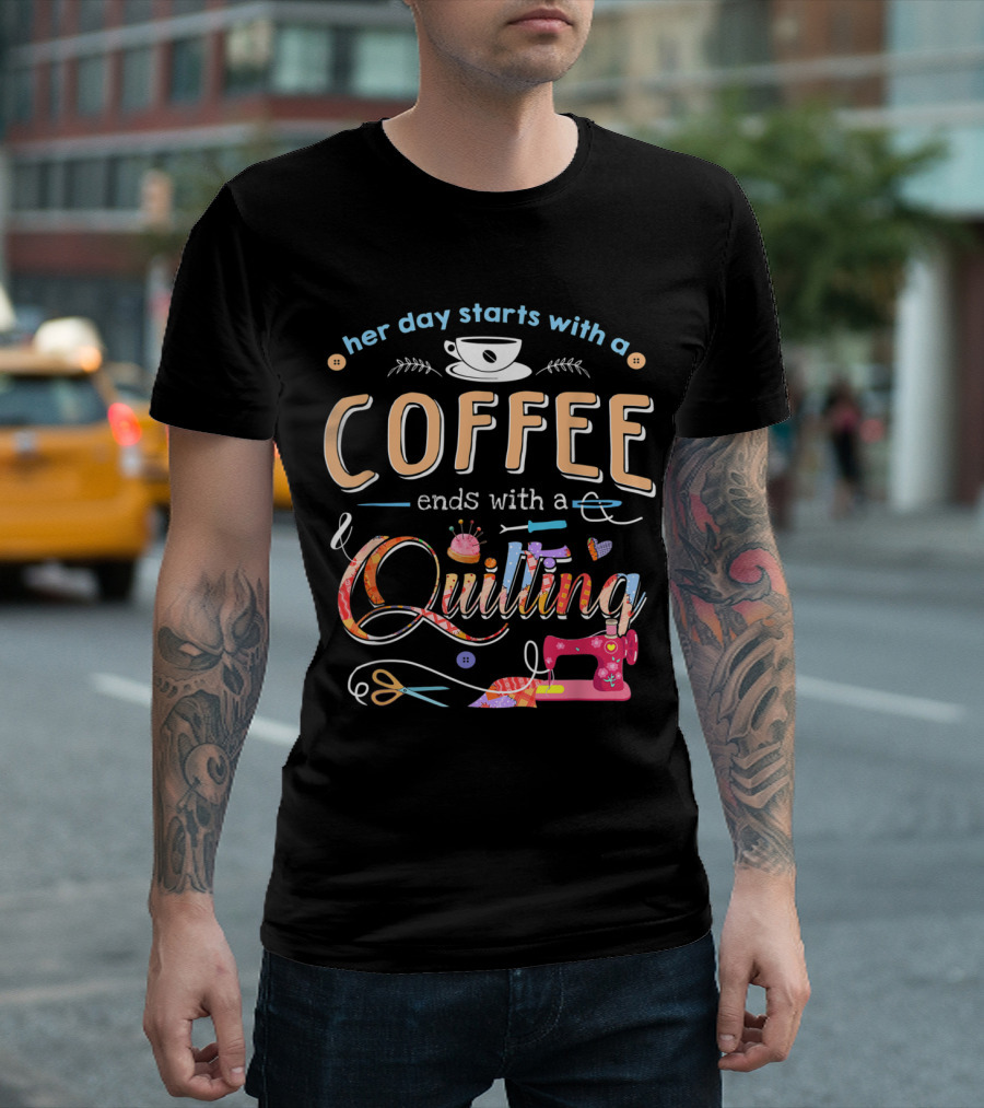 Her Day Starts With A Coffee Ends With A Quilting T-Shirt
