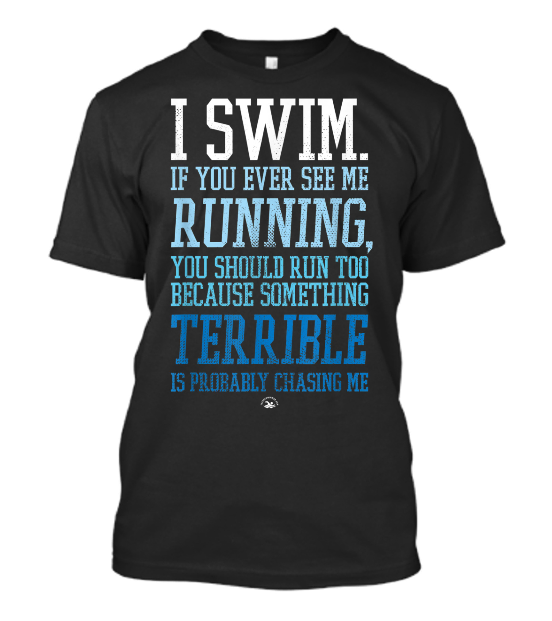 I Swim If You Ever See Me Running You Should Run Too Because Something Terrible Is Probably Chasing Me T-Shirt
