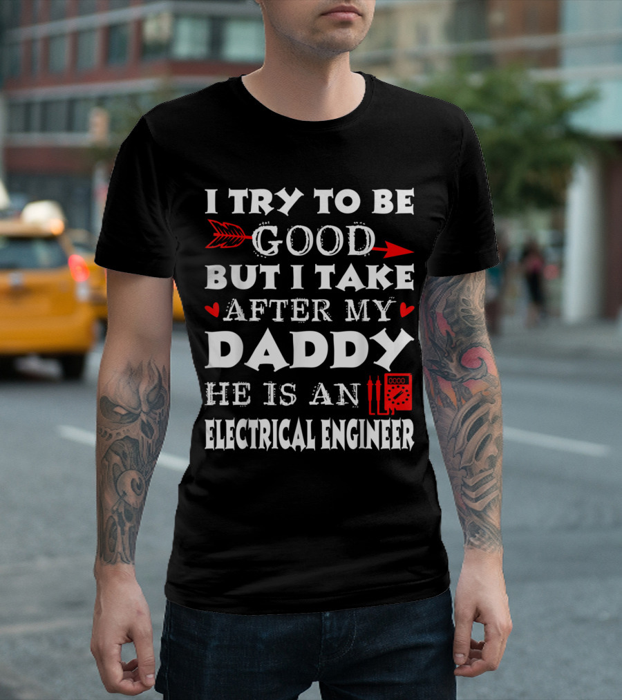I Try to Be Good But I Take After My Daddy He Is an Electrical Engineer Arrow Heart T-Shirt