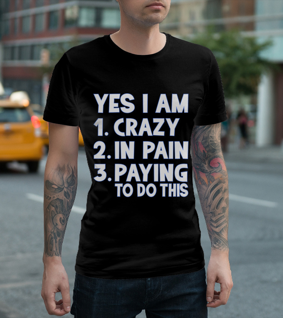 Yes I Am Crazy In Pain Paying to Do This Funny Runner Race T-Shirt