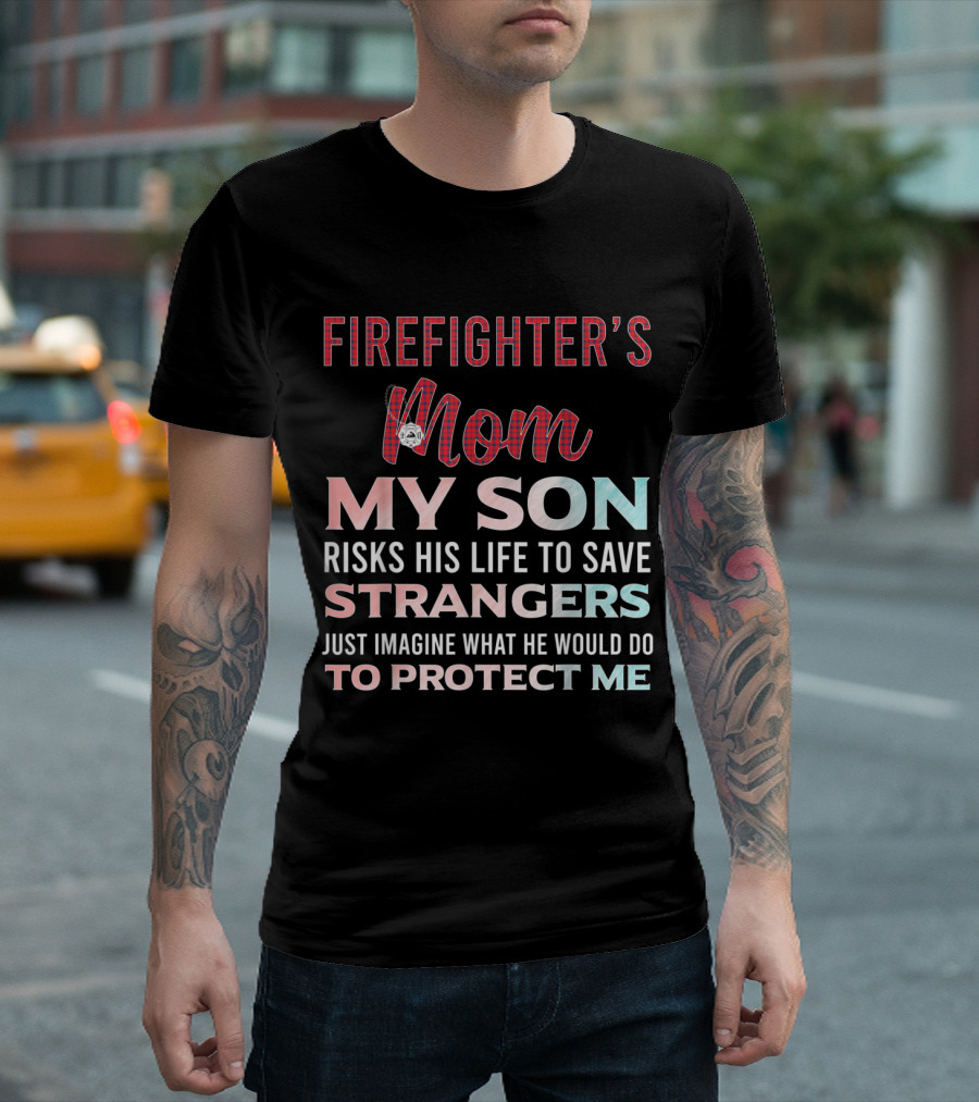 Firefighter's Mom My Son Risks His Life To Save Strangers Just Imagine What He Would Do To Protect Me T-Shirt