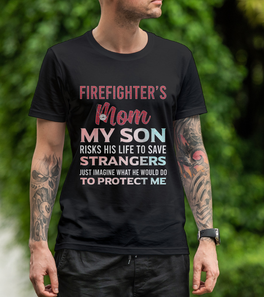Firefighter's Mom My Son Risks His Life To Save Strangers Just Imagine What He Would Do To Protect Me T-Shirt