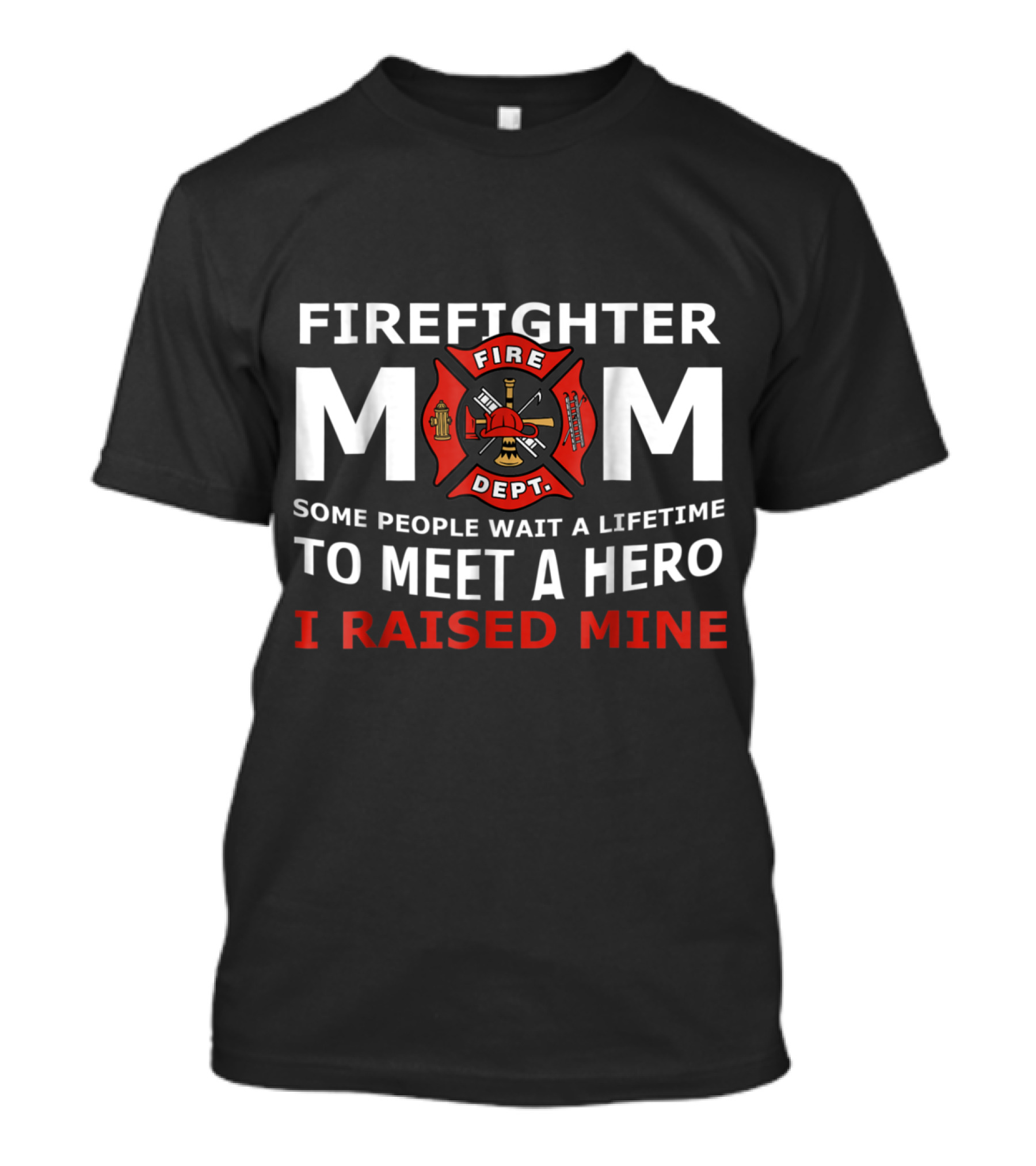 FIRE DEPT MOM FIRE SOME PEOPLE WAIT A LIFETIME TO MEET A HERO I RAISED MINE T-Shirt