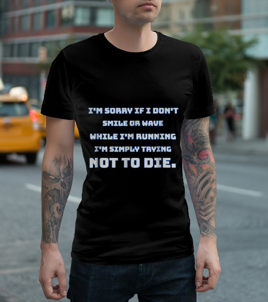 I'm Sorry If I Don't Smile Or Wave While I'm Running I'm Simply Trying Not To Die T-Shirt