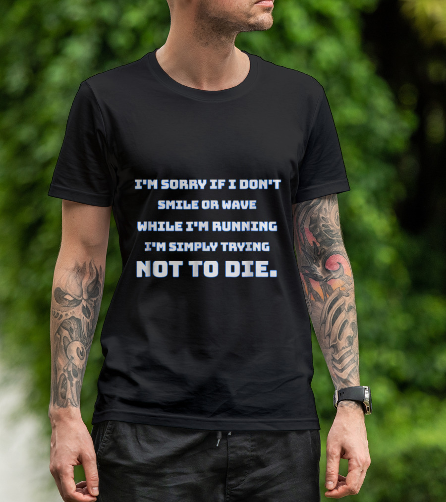 I'm Sorry If I Don't Smile Or Wave While I'm Running I'm Simply Trying Not To Die T-Shirt