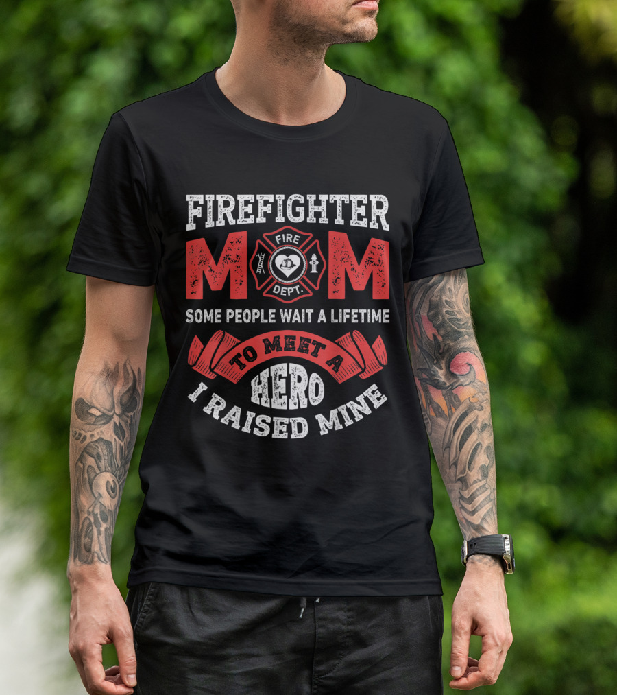 Firefighter Mom Fire Dept Some People Wait A Lifetime To Meet A Hero I Raised Mine T-Shirt