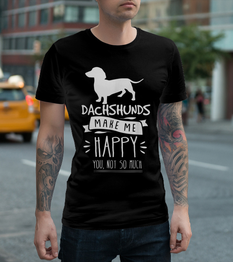 Dachshunds Make Me Happy You Not So Much T-Shirt