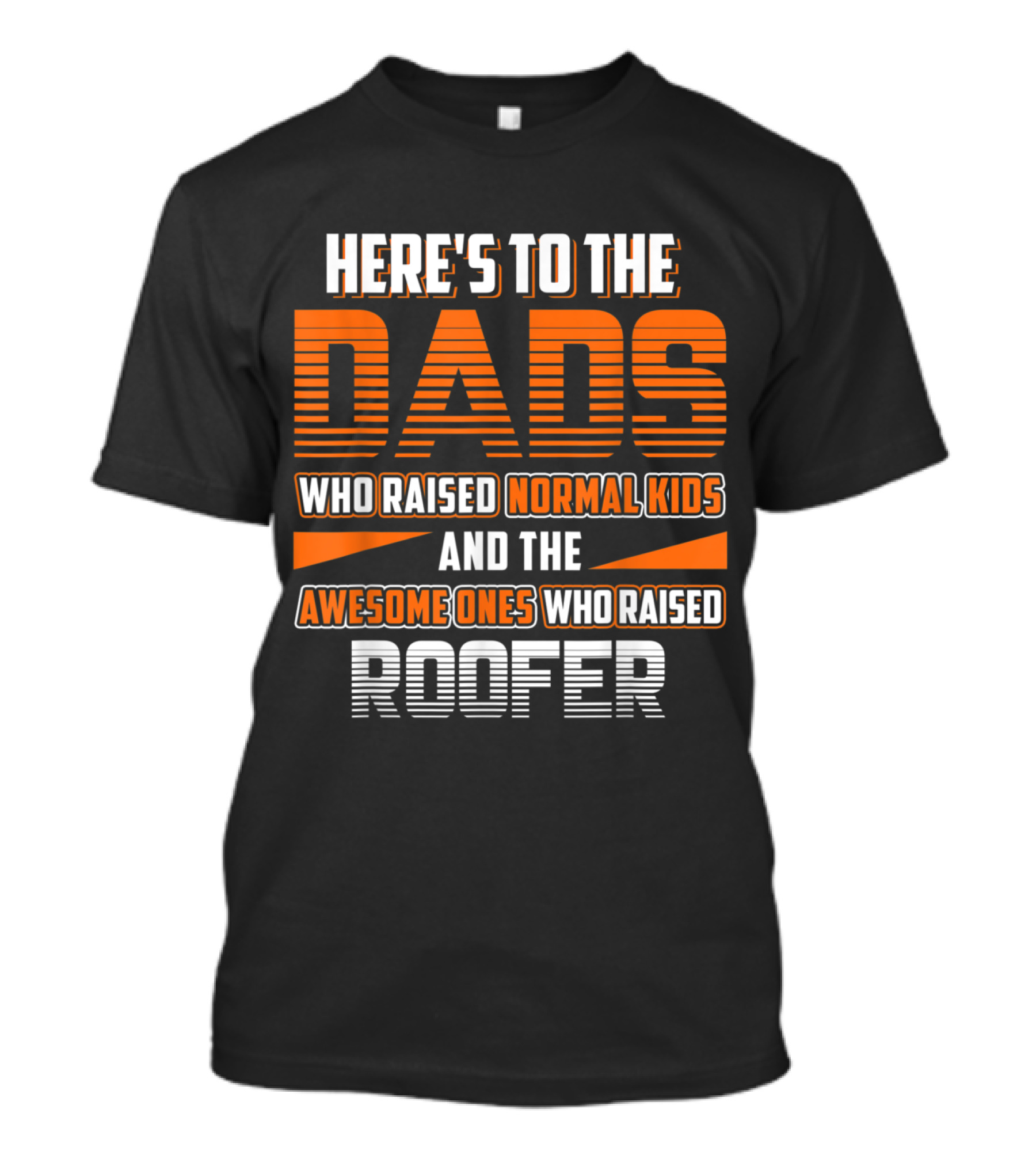 Here's To The Dads Who Raised Normal Kids And The Awesome Ones Who Raised Roofer T-Shirt