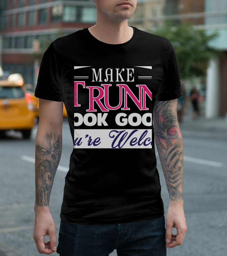 Make Running Look Good You're Welcome T-Shirt