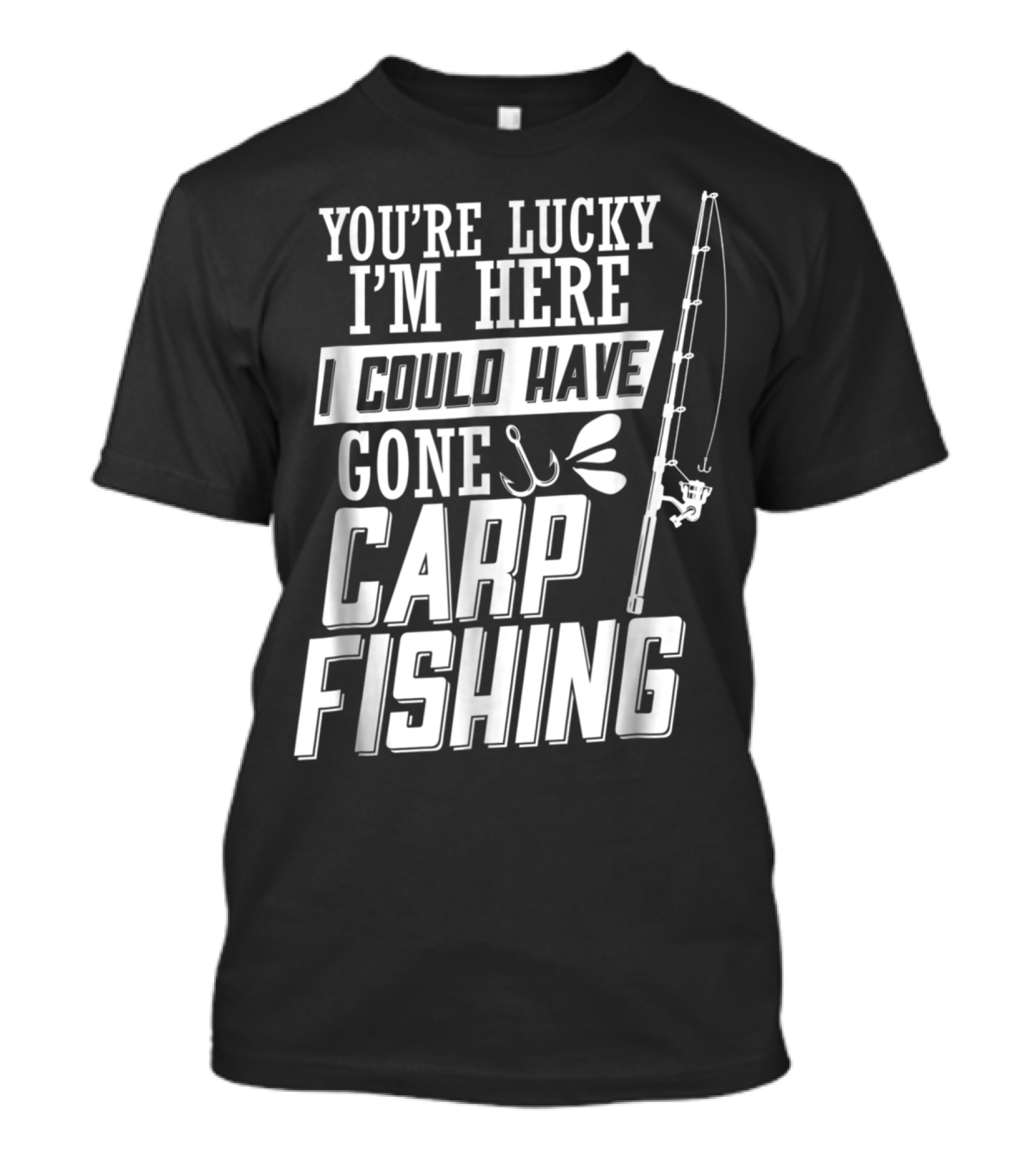 You're Lucky I'm Here I Could Have Gone Carp Fishing T-Shirt