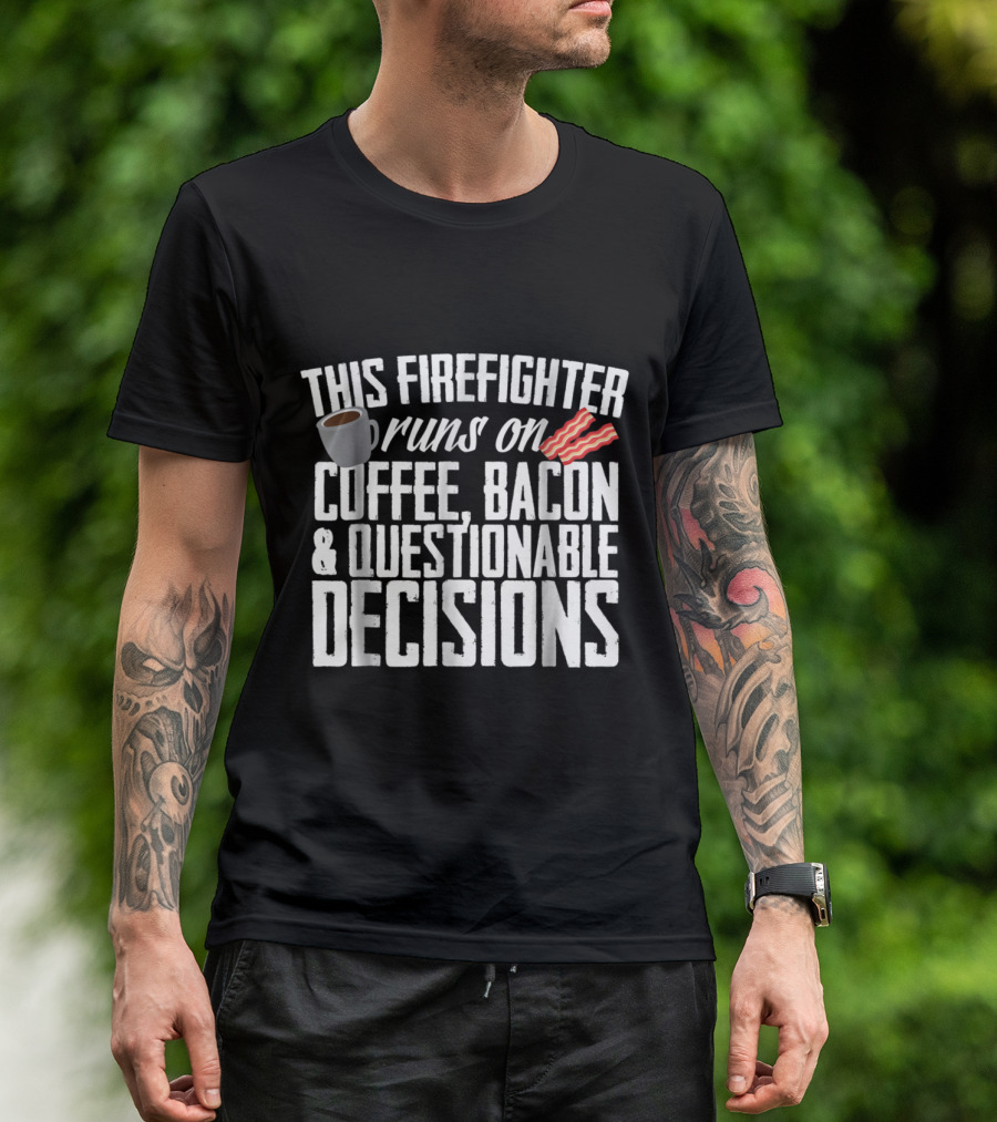 This Firefighter Runs On Coffee Bacon And Questionable Decisions T-Shirt