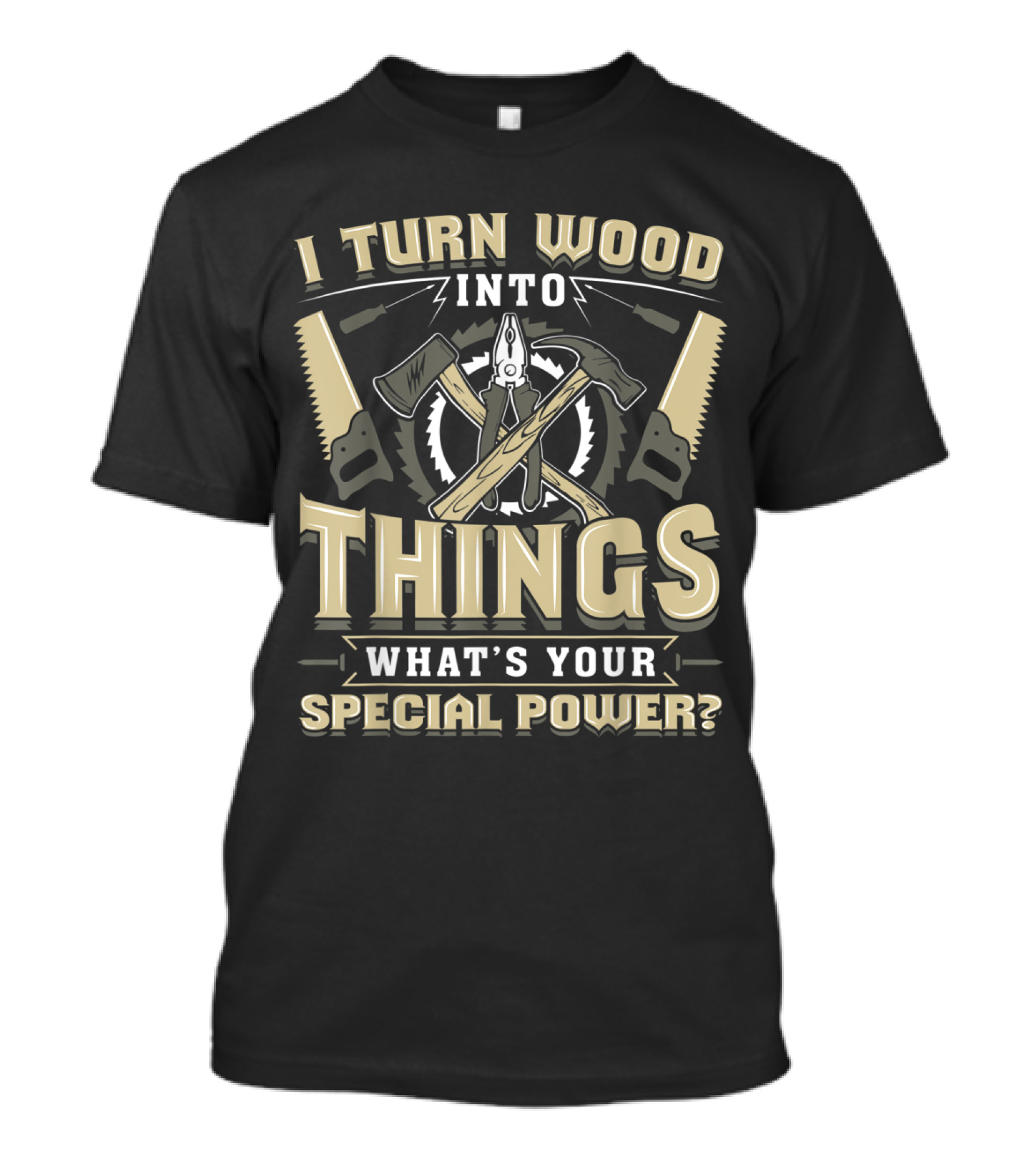 I Turn Wood Into Things What's Your Special Power? T-Shirt