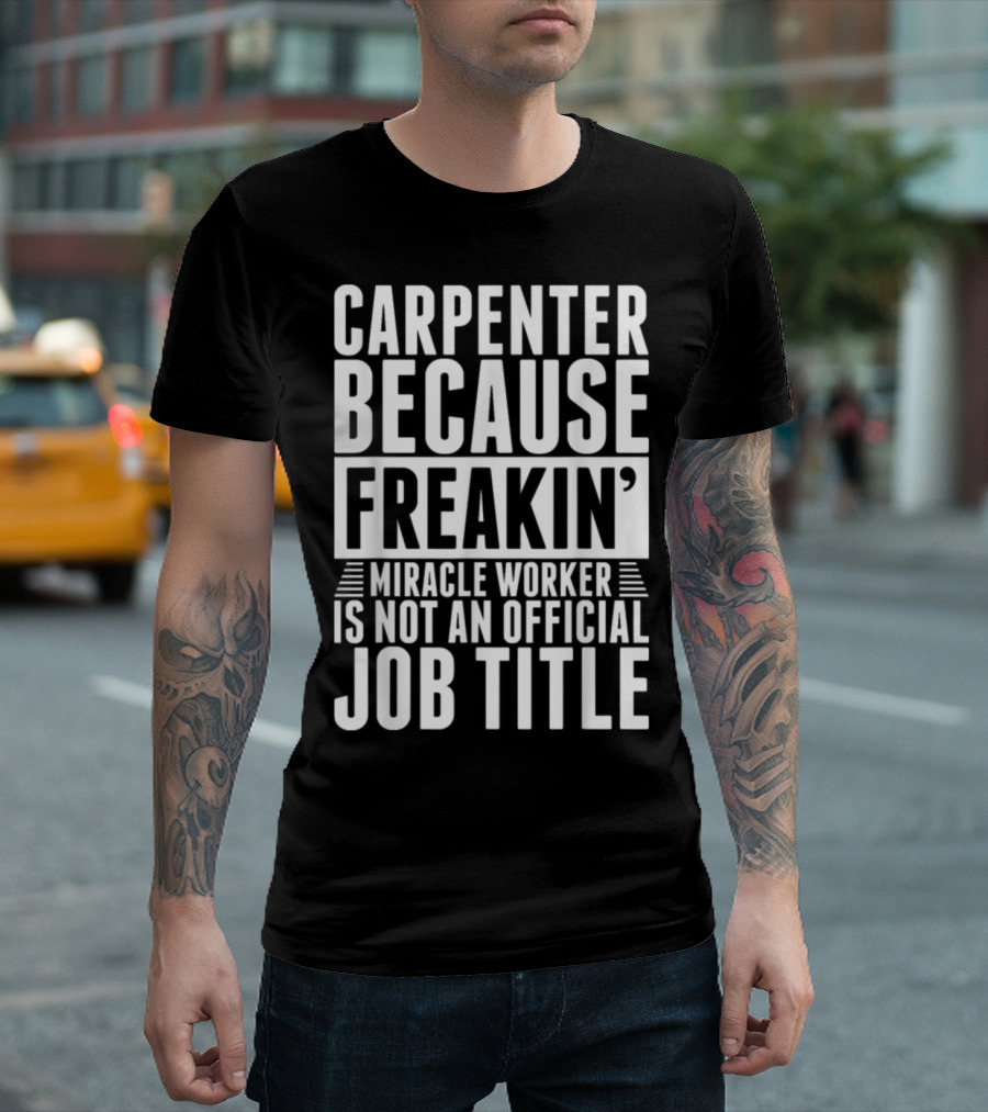 Carpenter Because Freakin' Miracle Worker Is Not an Official Job Title T-Shirt