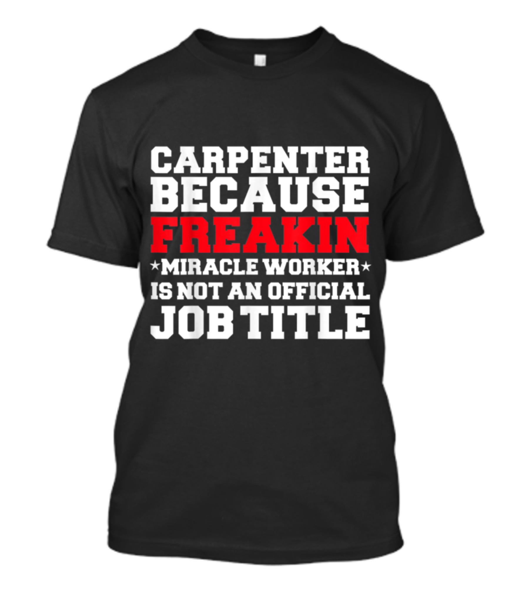 CARPENTER BECAUSE FREAKIN MIRACLE WORKER IS NOT AN OFFICIAL JOB TITLE T-Shirt