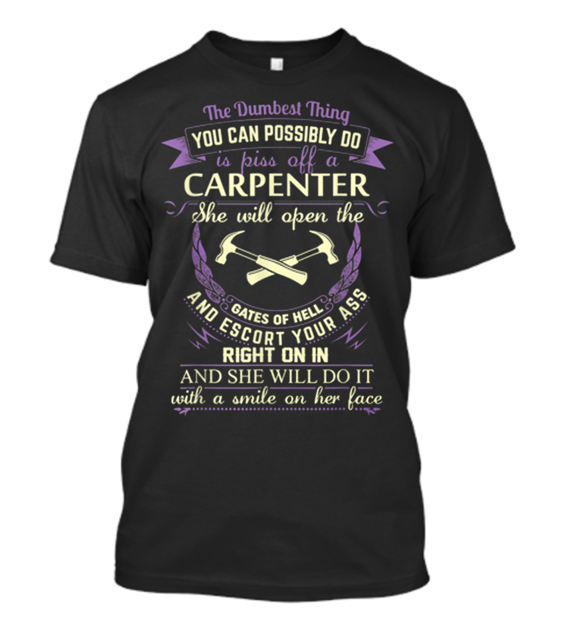 The Dumbest Thing You Can Possibly Do Is Piss Off A Carpenter She Will Open The Gates Of Hell And Escort Your Ass Right On In And She Will Do It With A Smile On Her Face T-Shirt