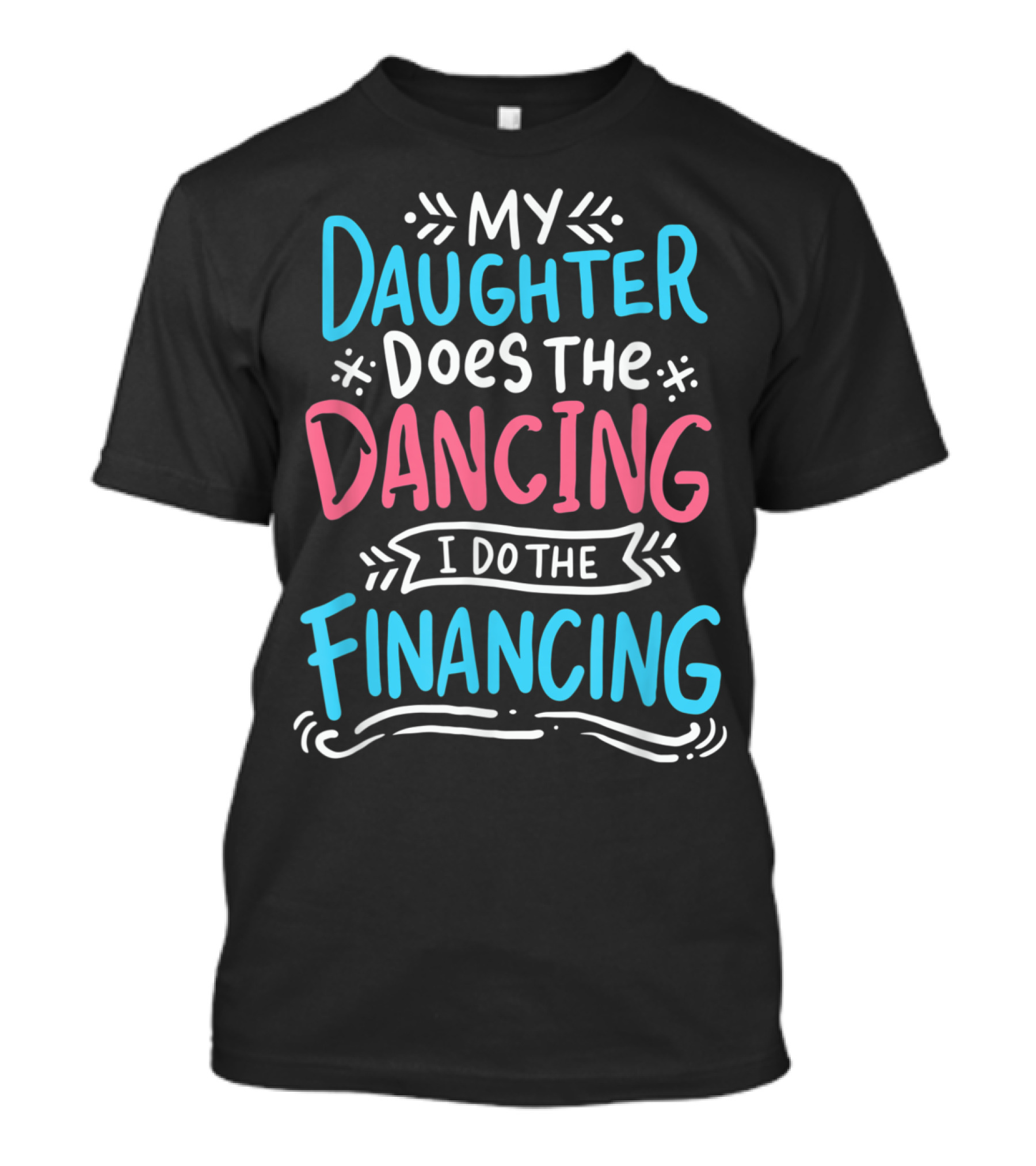 My Daughter Does The Dancing I Do The Financing T-Shirt