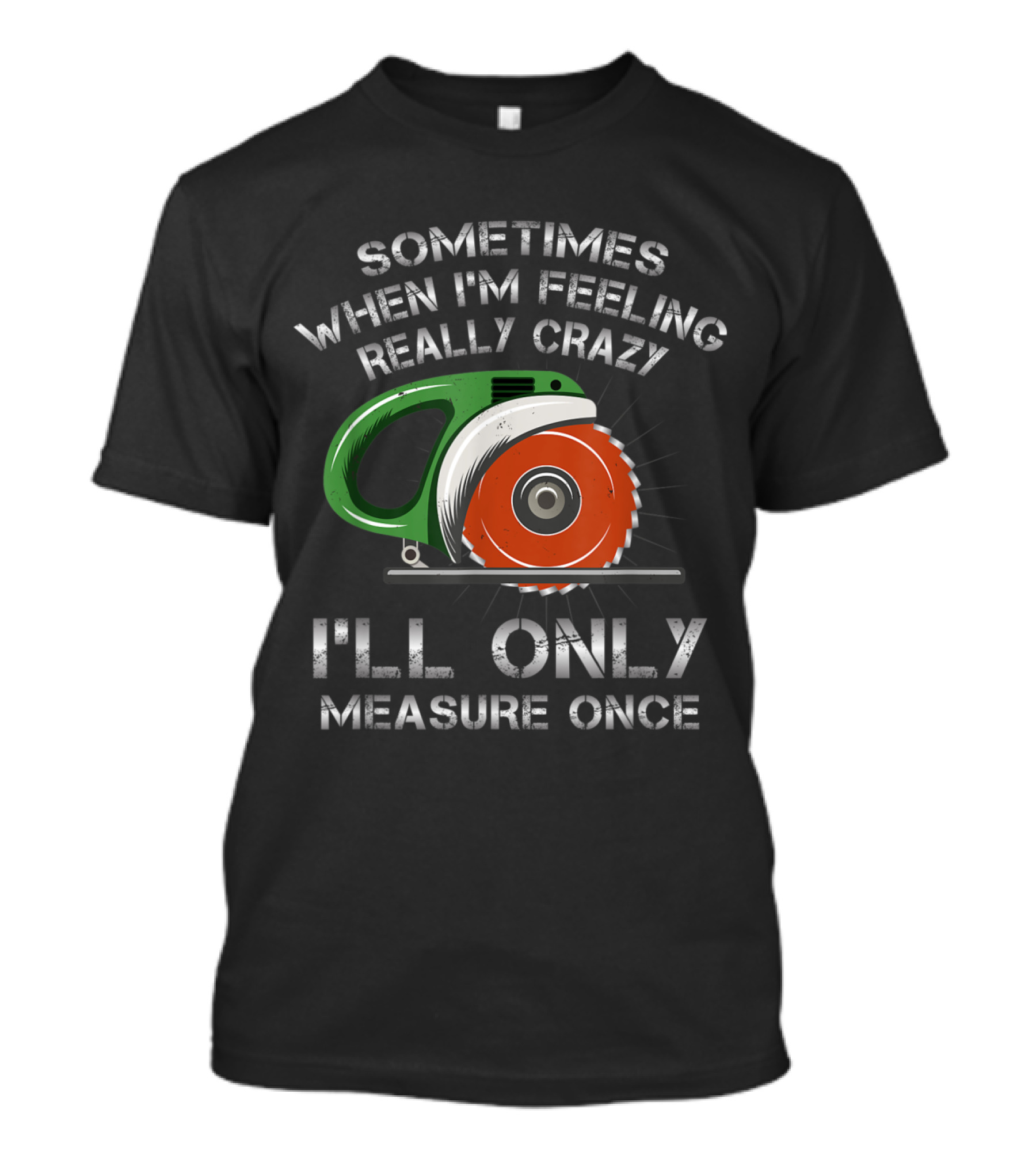 Sometimes When I'm Feeling Really Crazy I'll Only Measure Once T-Shirt