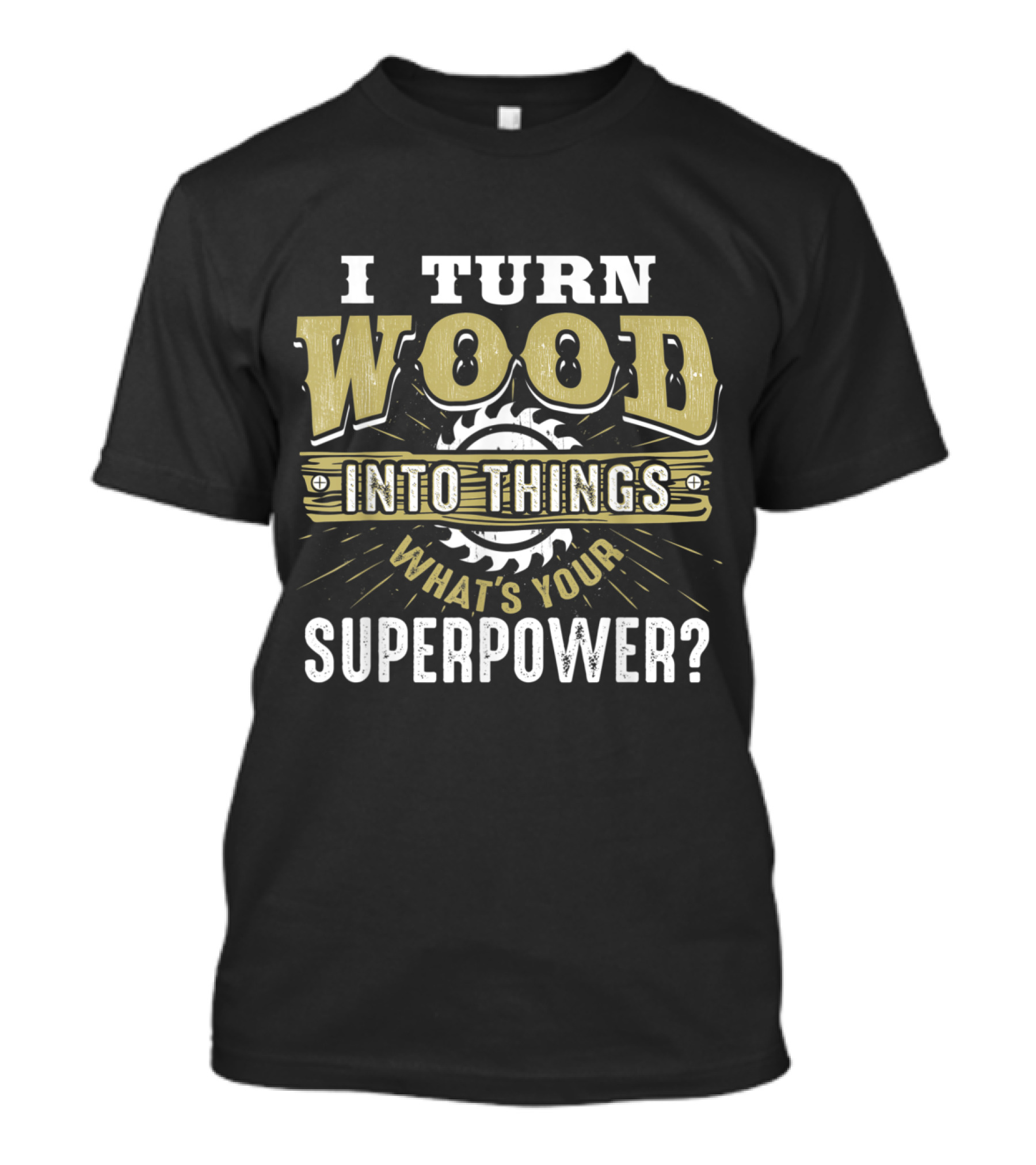 I Turn Wood Into Things What's Your Superpower? T-Shirt