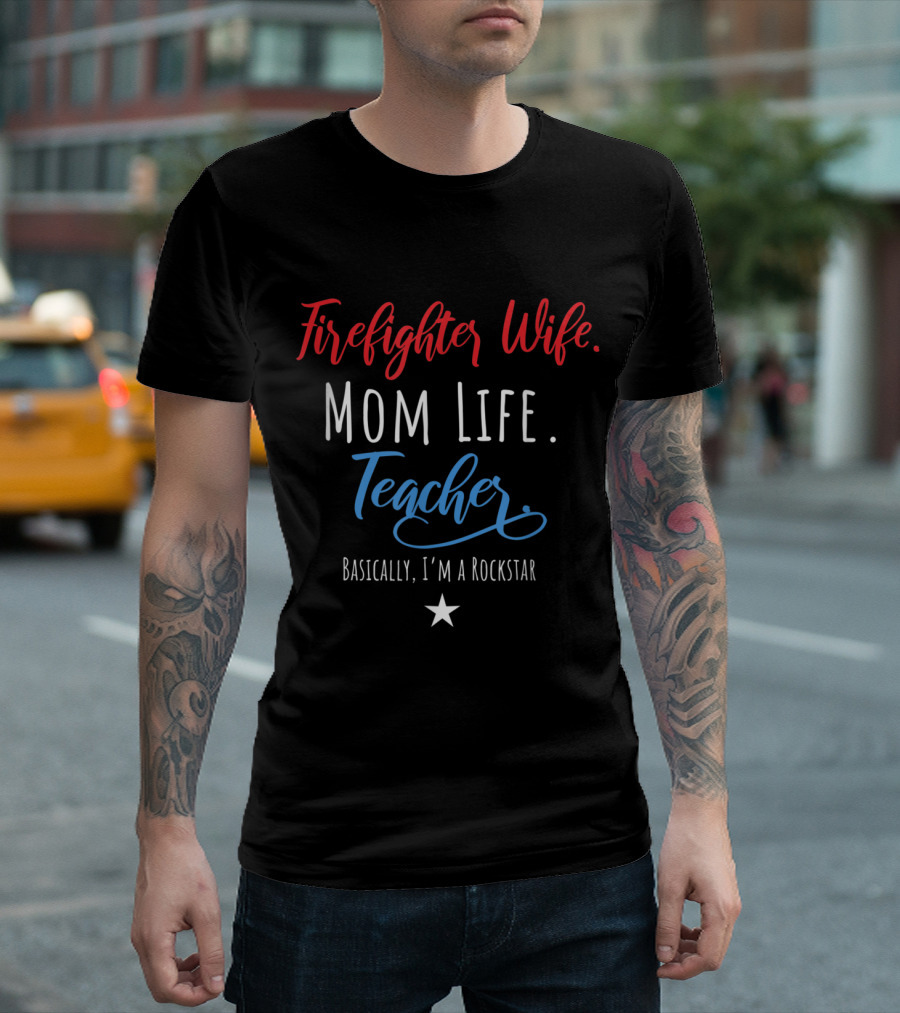 Firefighter Wife Mom Life Teacher Basically I'm A Rockstar T-Shirt
