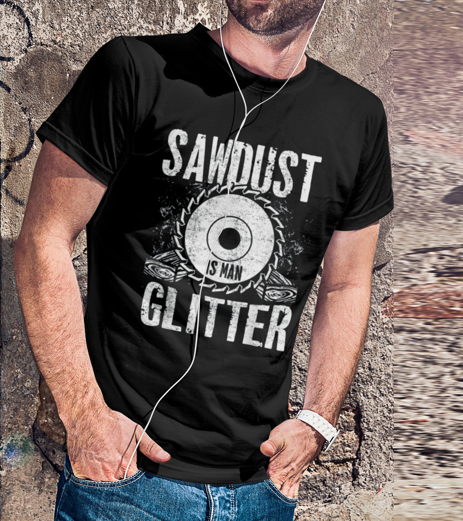 Saw Dust Is Man Glitter Wood Saw Carpenter T-Shirt