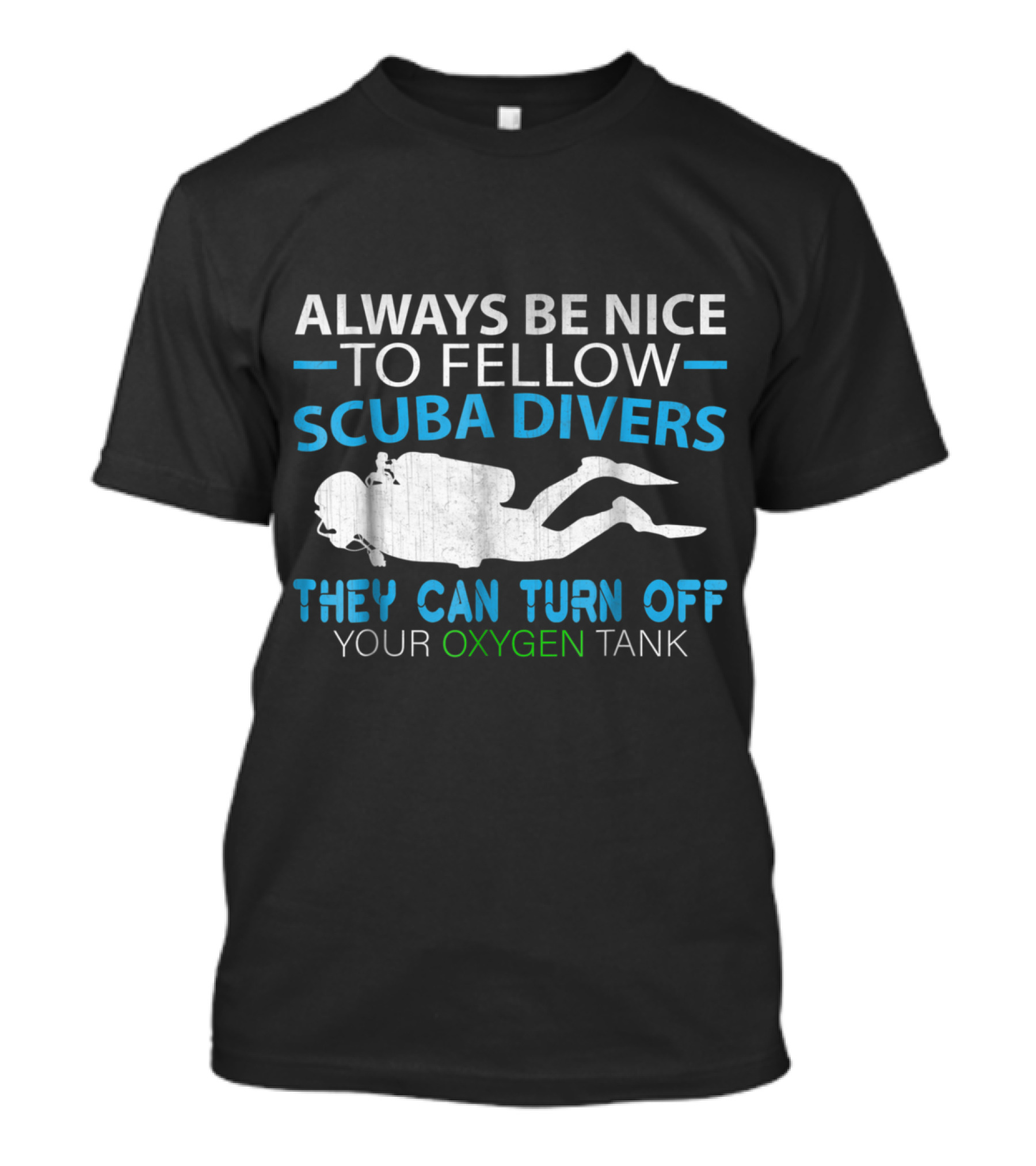 Always Be Nice To Fellow Scuba Divers They Can Turn Off Your Oxygen Tank T-Shirt