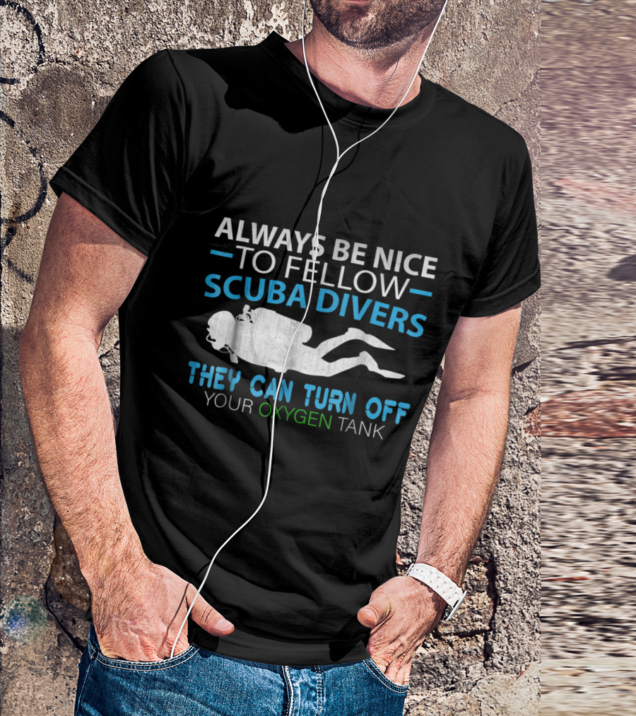 Always Be Nice To Fellow Scuba Divers They Can Turn Off Your Oxygen Tank T-Shirt