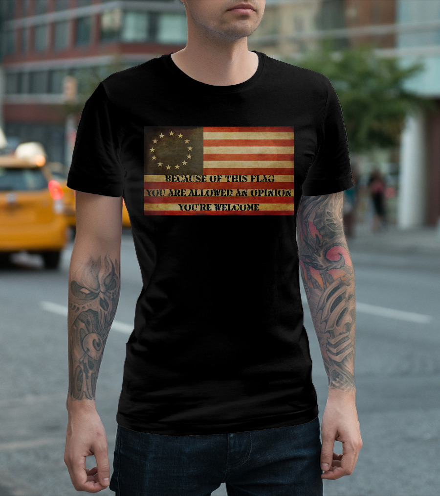USA Betsy Ross American Flag Because of This Flag You Are Allowed an Opinion You're Welcome T-Shirt