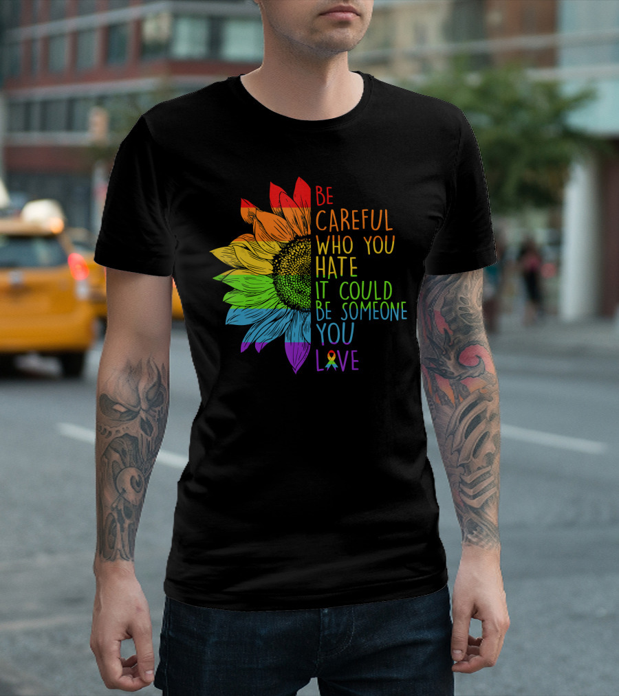 Sunflower Be Careful Who You Hate It Could Be Someone You Love Rainbow Pride T-Shirt