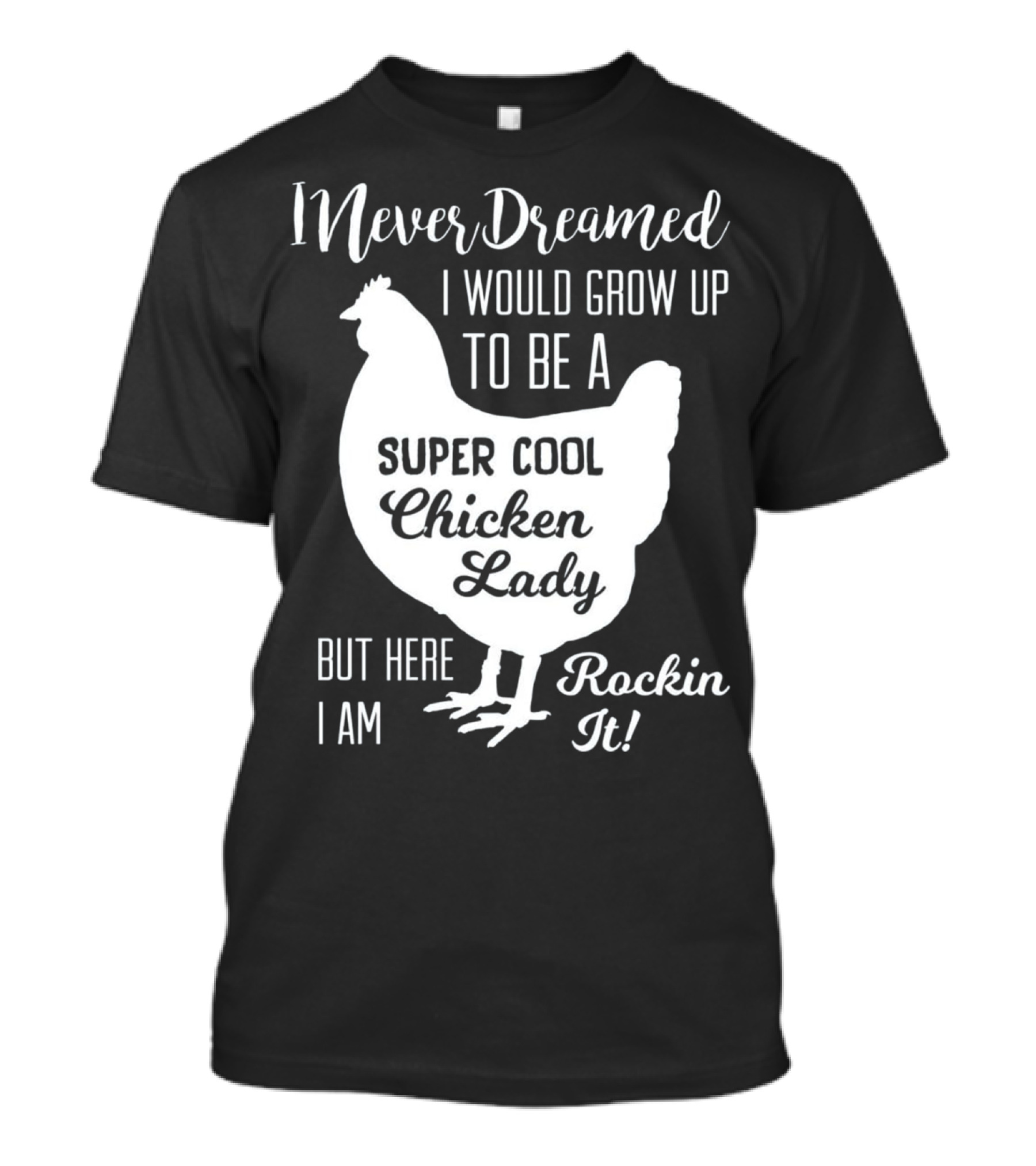 I Never Dreamed I Would Grow Up To Be A Super Cool Chicken Lady But Here I Am Rockin It T-Shirt