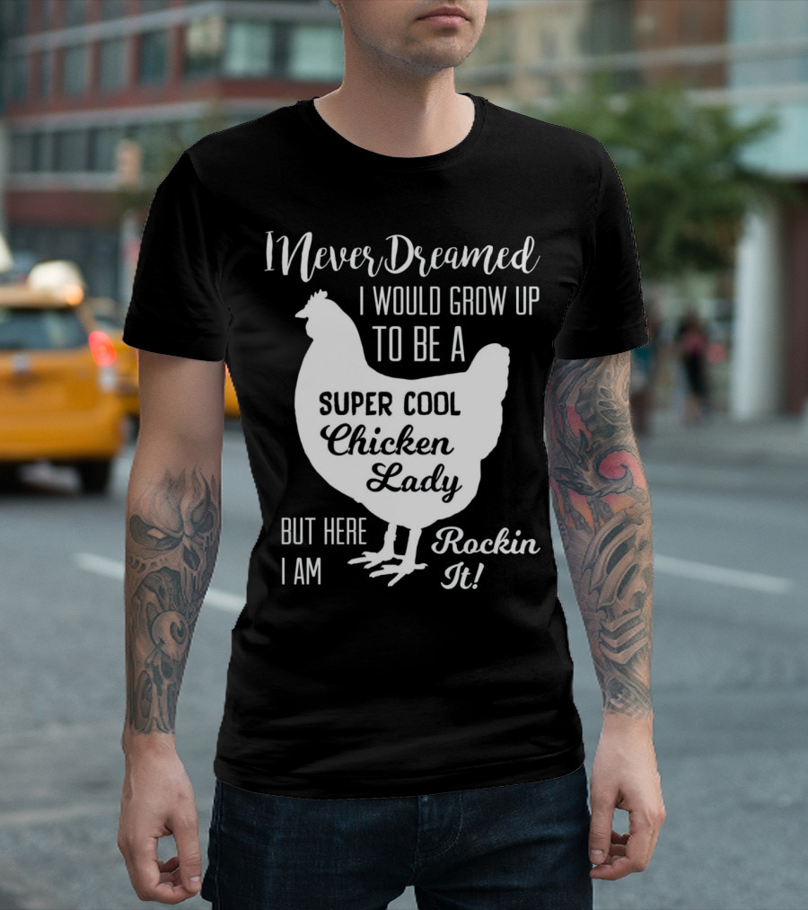 I Never Dreamed I Would Grow Up To Be A Super Cool Chicken Lady But Here I Am Rockin It T-Shirt