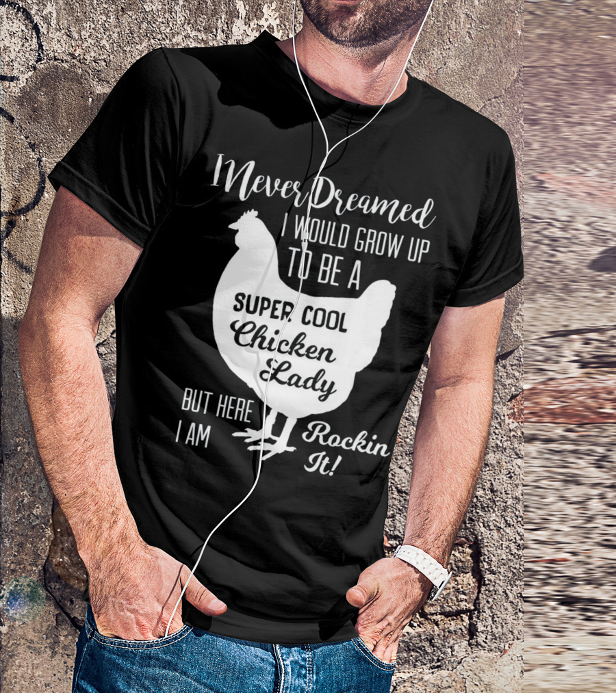 I Never Dreamed I Would Grow Up To Be A Super Cool Chicken Lady But Here I Am Rockin It T-Shirt
