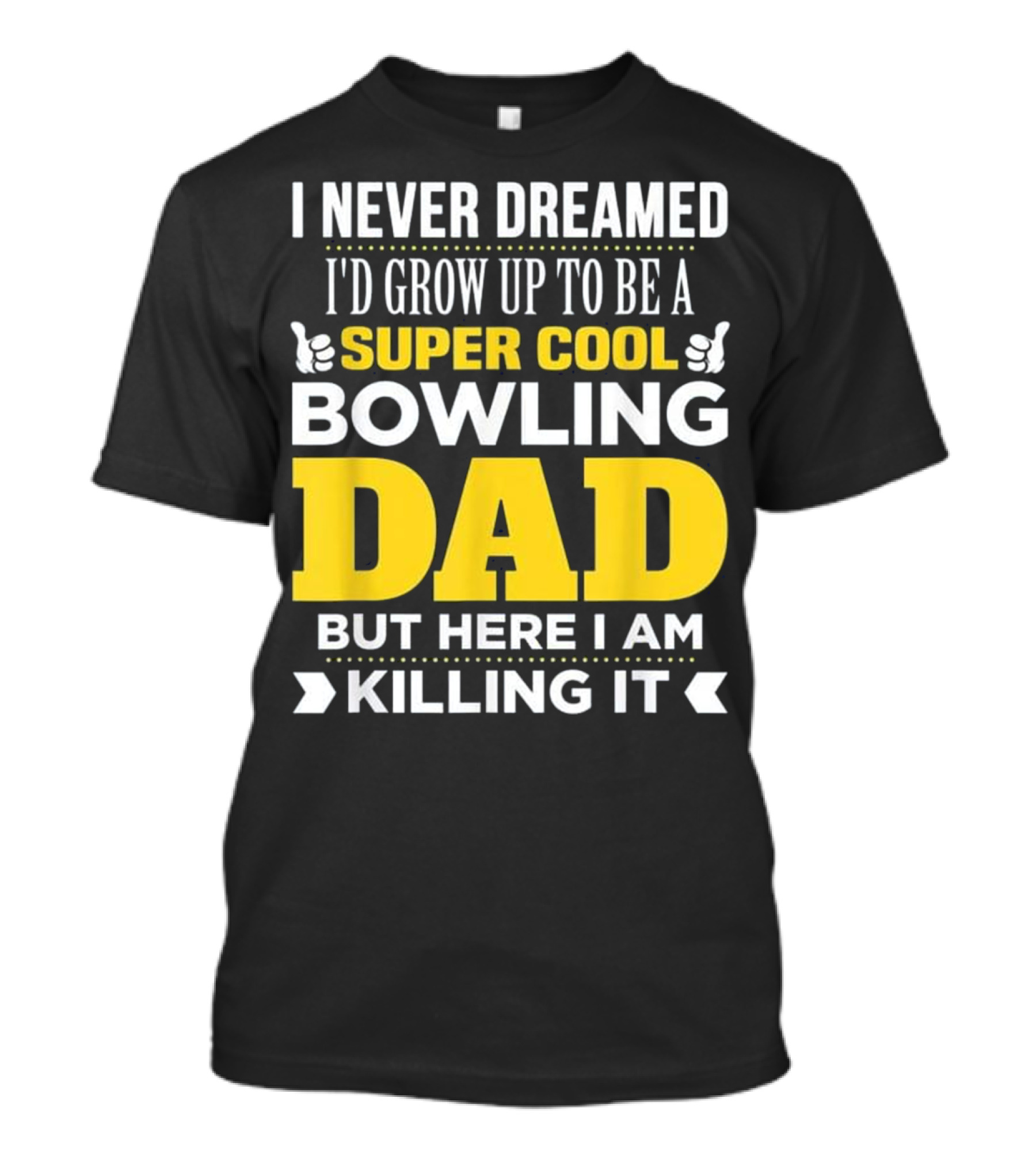 I Never Dreamed I'd Grow Up To Be A Super Cool Bowling Dad But Here I Am Killing It T-Shirt