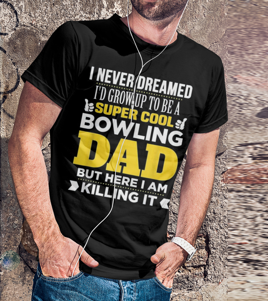 I Never Dreamed I'd Grow Up To Be A Super Cool Bowling Dad But Here I Am Killing It T-Shirt