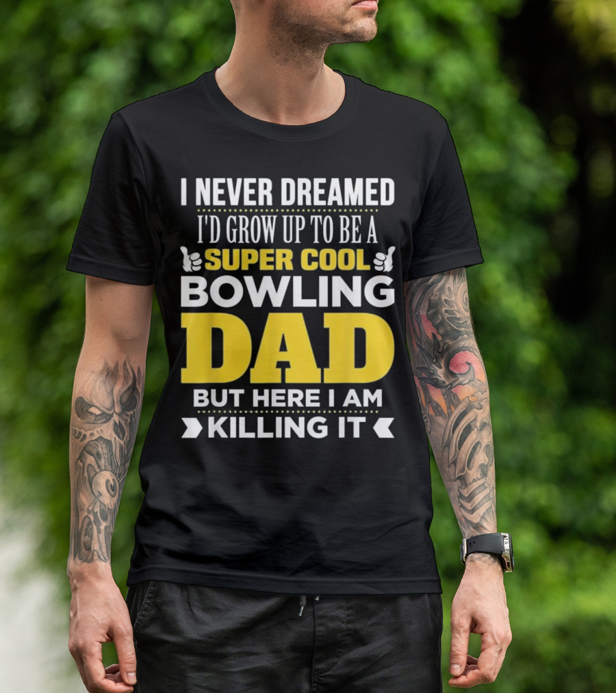 I Never Dreamed I'd Grow Up To Be A Super Cool Bowling Dad But Here I Am Killing It T-Shirt