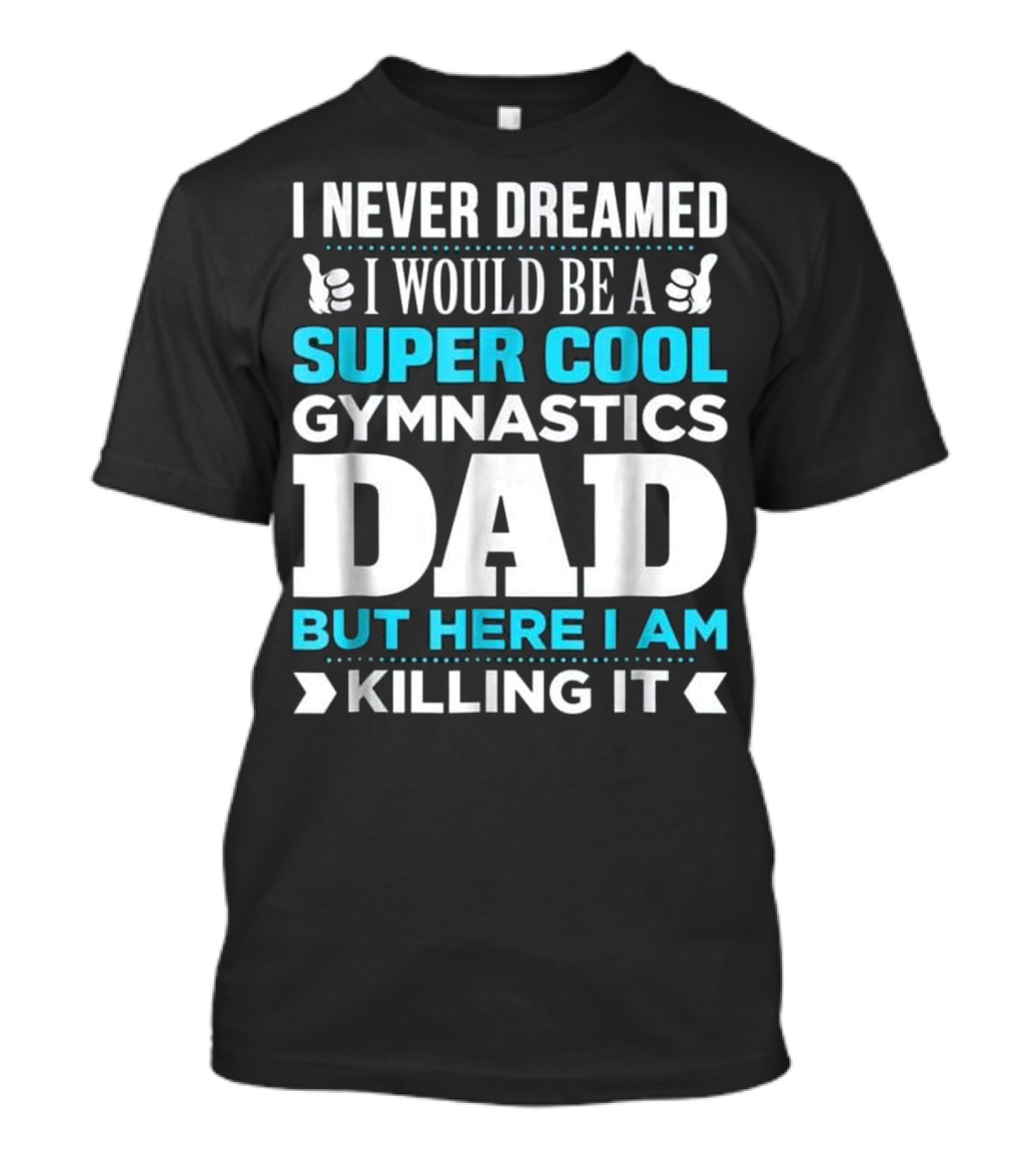 I Never Dreamed I Would Be A Super Cool Gymnastics Dad But Here I Am Killing It T-Shirt