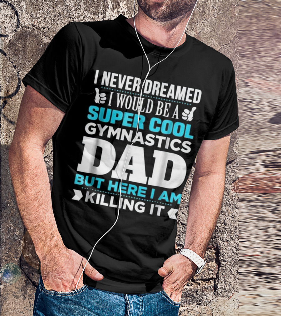 I Never Dreamed I Would Be A Super Cool Gymnastics Dad But Here I Am Killing It T-Shirt