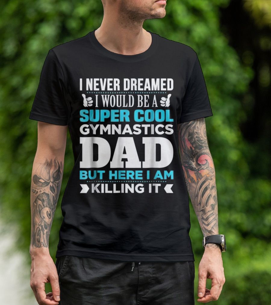I Never Dreamed I Would Be A Super Cool Gymnastics Dad But Here I Am Killing It T-Shirt