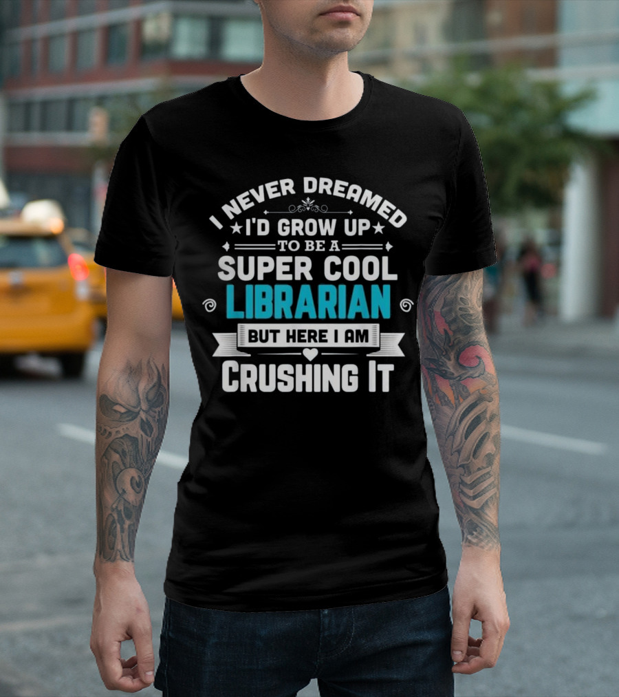 I Never Dreamed I'd Grow Up to Be a Super Cool Librarian But Here I Am Crushing It T-Shirt