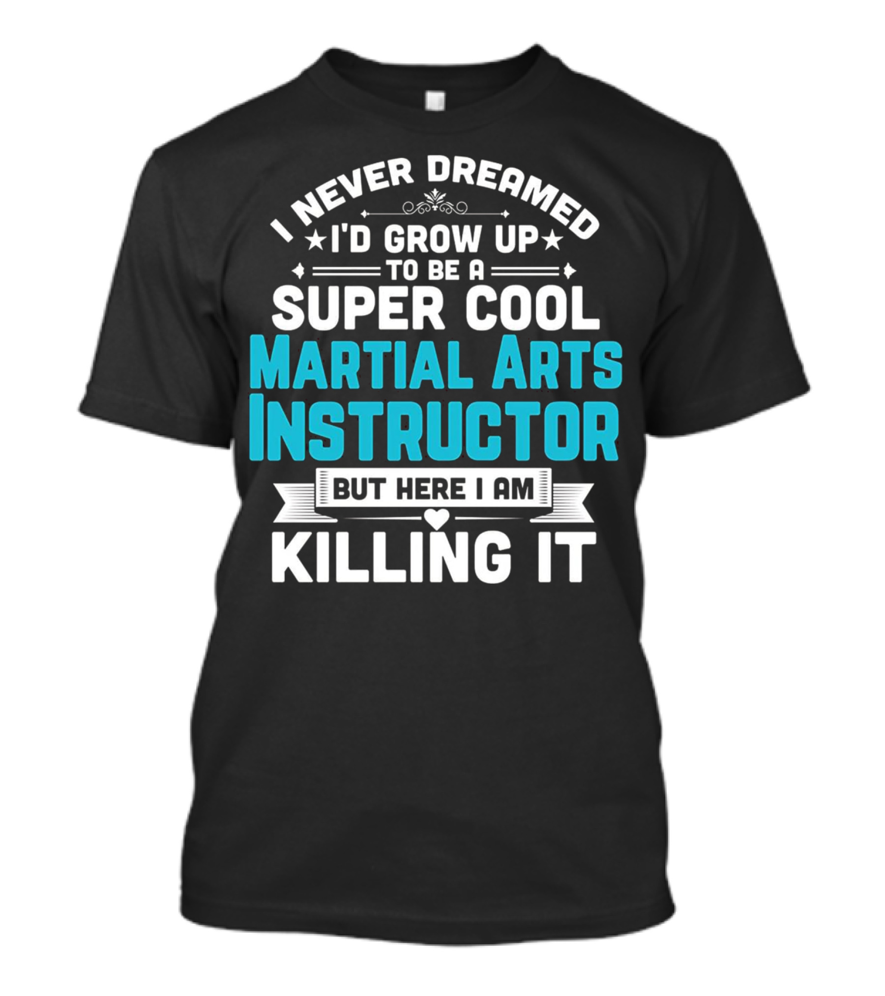 I Never Dreamed I'd Grow Up To Be A Super Cool Martial Arts Instructor But Here I Am Killing It T-Shirt