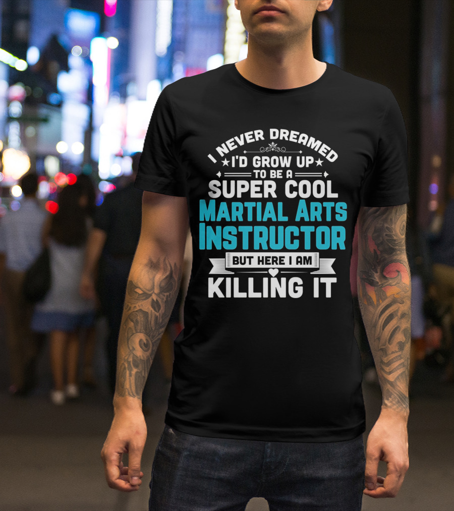I Never Dreamed I'd Grow Up To Be A Super Cool Martial Arts Instructor But Here I Am Killing It T-Shirt