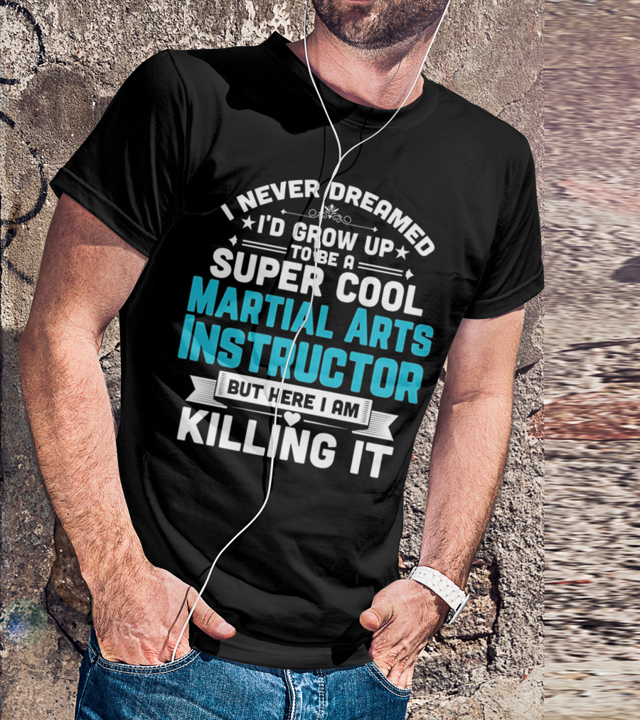 I Never Dreamed I'd Grow Up To Be A Super Cool Martial Arts Instructor But Here I Am Killing It T-Shirt