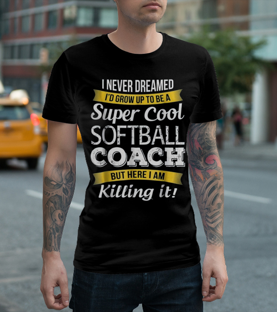 I Never Dreamed I'd Grow Up to Be a Super Cool Softball Coach But Here I Am Killing It T-Shirt