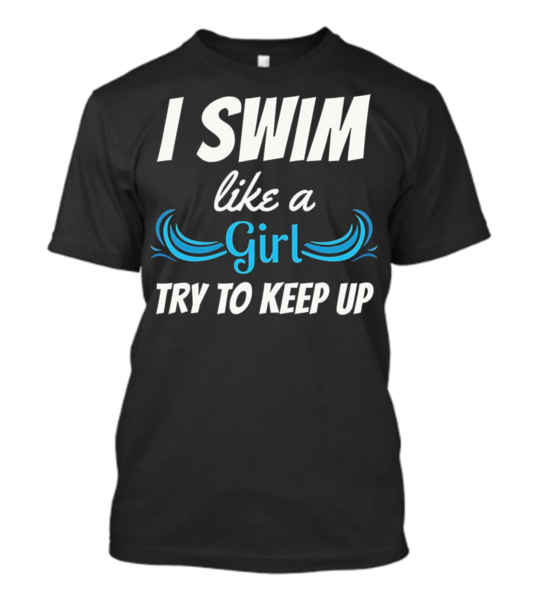 I Swim Like A Girl Try To Keep Up Funny Swimming T-Shirt