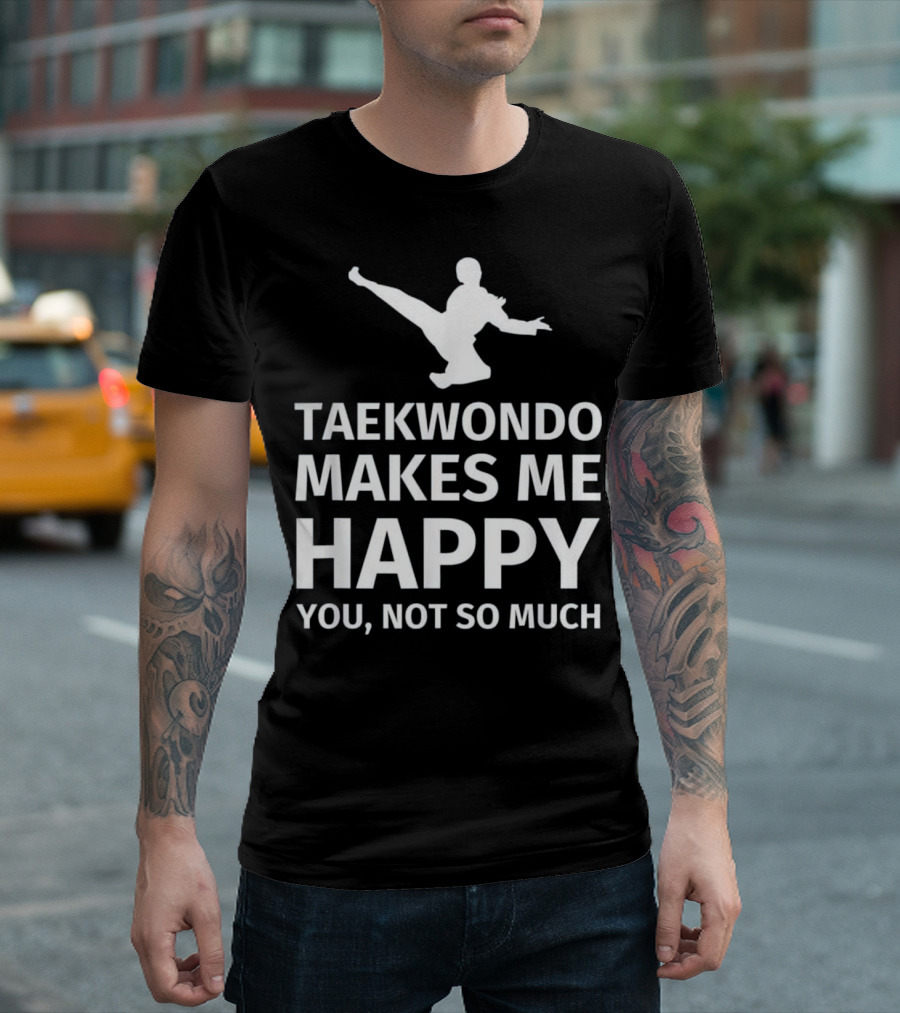 TAEKWONDO MAKES ME HAPPY YOU NOT SO MUCH BLACK T-Shirt